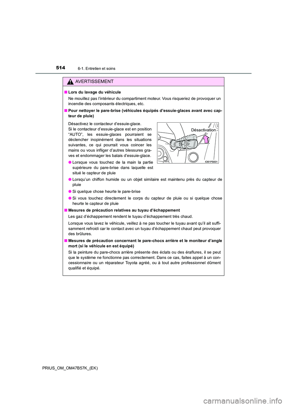 TOYOTA PRIUS 2017  Manuel du propriétaire (in French) 5146-1. Entretien et soins
PRIUS_OM_OM47B57K_(EK)
AVERTISSEMENT
■Lors du lavage du véhicule
Ne mouillez pas l’intérieur du compartiment moteur. Vous risqueriez de provoquer un
incendie des compo