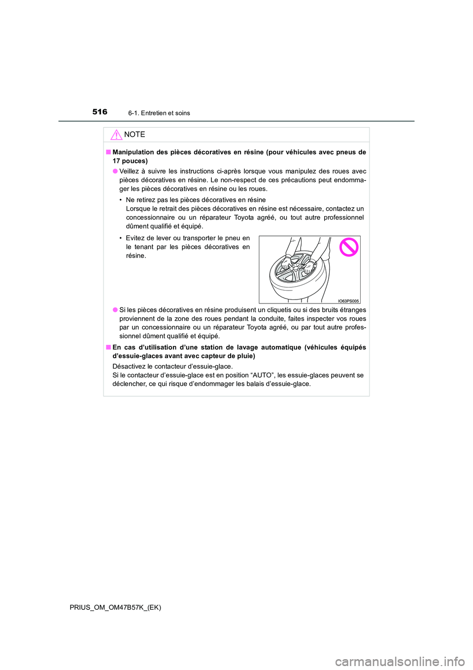 TOYOTA PRIUS 2017  Manuel du propriétaire (in French) 5166-1. Entretien et soins
PRIUS_OM_OM47B57K_(EK)
NOTE
■Manipulation des pièces décoratives en  résine (pour véhicules avec pneus de
17 pouces)
● Veillez à suivre les instructions ci-après l