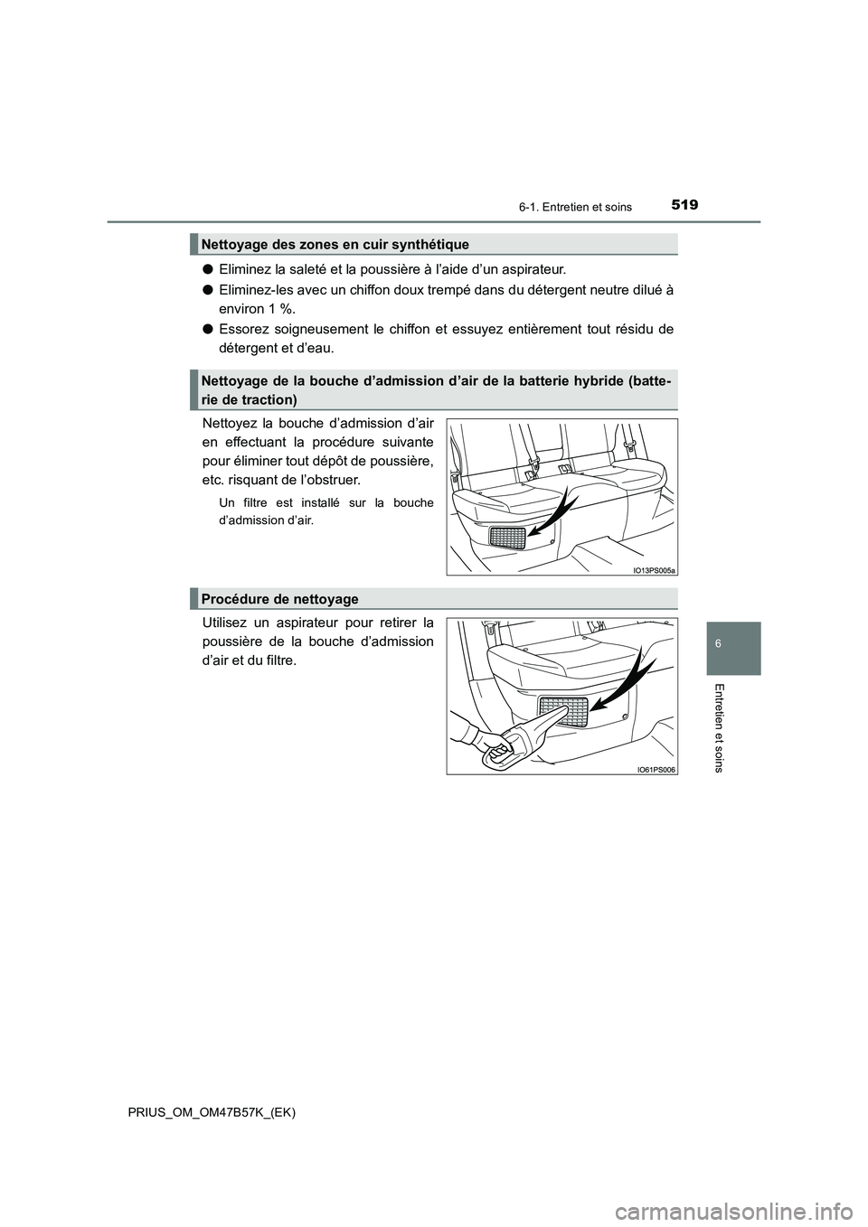 TOYOTA PRIUS 2017  Manuel du propriétaire (in French) 5196-1. Entretien et soins
PRIUS_OM_OM47B57K_(EK)
6
Entretien et soins
●Eliminez la saleté et la poussière à l’aide d’un aspirateur.
● Eliminez-les avec un chiffon doux trempé dans du dét