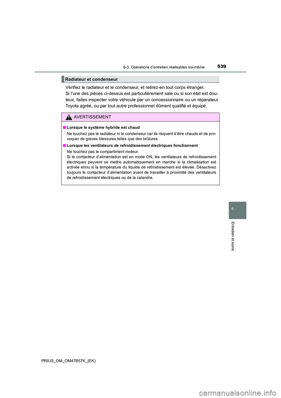 TOYOTA PRIUS 2017 Manuel du propriétaire (in French) 5396-3. Opérations d’entretien réalisables soi-même
PRIUS_OM_OM47B57K_(EK)
6
Entretien et soins
Vérifiez le radiateur et le condenseur, et retirez-en tout corps étranger.
Si l’une des pièce TOYOTA PRIUS 2017 Manuel du propriétaire (in French) 5396-3. Opérations d’entretien réalisables soi-même
PRIUS_OM_OM47B57K_(EK)
6
Entretien et soins
Vérifiez le radiateur et le condenseur, et retirez-en tout corps étranger.
Si l’une des pièce