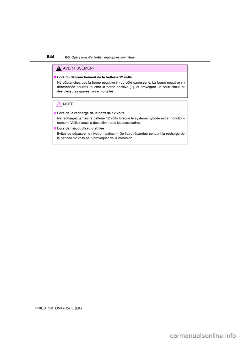 TOYOTA PRIUS 2017  Manuel du propriétaire (in French) 5446-3. Opérations d’entretien réalisables soi-même
PRIUS_OM_OM47B57K_(EK)
AVERTISSEMENT
■Lors du débranchement de la batterie 12 volts
Ne débranchez pas la borne négative (-) du côté carr