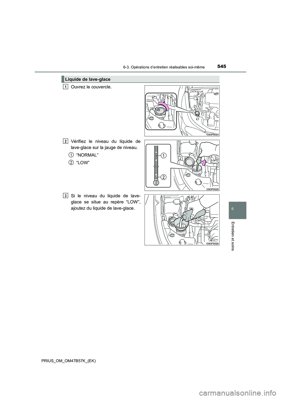 TOYOTA PRIUS 2017  Manuel du propriétaire (in French) 5456-3. Opérations d’entretien réalisables soi-même
PRIUS_OM_OM47B57K_(EK)
6
Entretien et soins
Ouvrez le couvercle.
Vérifiez le niveau du liquide de
lave-glace sur la jauge de niveau.“NORMAL