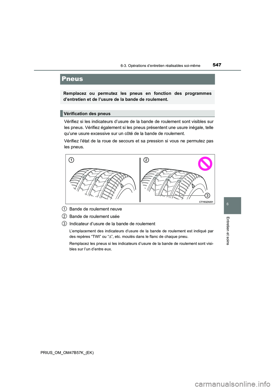 TOYOTA PRIUS 2017  Manuel du propriétaire (in French) 5476-3. Opérations d’entretien réalisables soi-même
PRIUS_OM_OM47B57K_(EK)
6
Entretien et soins
Pneus
Vérifiez si les indicateurs d’usure de la bande de roulement sont visibles sur
les pneus. 