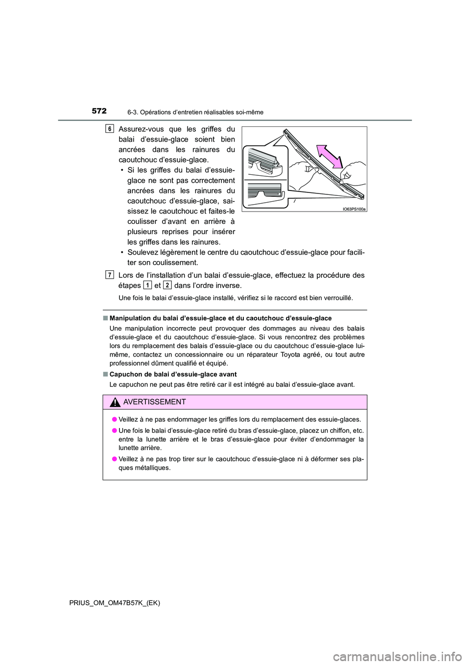 TOYOTA PRIUS 2017 Manuel du propriétaire (in French) 5726-3. Opérations d’entretien réalisables soi-même
PRIUS_OM_OM47B57K_(EK)
Assurez-vous que les griffes du
balai d’essuie-glace soient bien
ancrées dans les rainures du
caoutchouc d’essuie-g TOYOTA PRIUS 2017 Manuel du propriétaire (in French) 5726-3. Opérations d’entretien réalisables soi-même
PRIUS_OM_OM47B57K_(EK)
Assurez-vous que les griffes du
balai d’essuie-glace soient bien
ancrées dans les rainures du
caoutchouc d’essuie-g