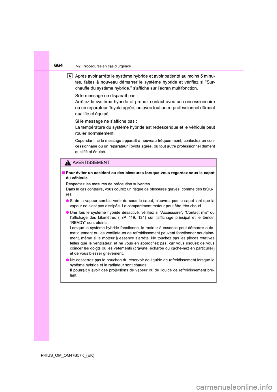 TOYOTA PRIUS 2017 Manuel du propriétaire (in French) 6647-2. Procédures en cas d’urgence
PRIUS_OM_OM47B57K_(EK)
Après avoir arrêté le système hybride et avoir patienté au moins 5 minu-
tes, faites à nouveau démarrer le système hybride et vér TOYOTA PRIUS 2017 Manuel du propriétaire (in French) 6647-2. Procédures en cas d’urgence
PRIUS_OM_OM47B57K_(EK)
Après avoir arrêté le système hybride et avoir patienté au moins 5 minu-
tes, faites à nouveau démarrer le système hybride et vér