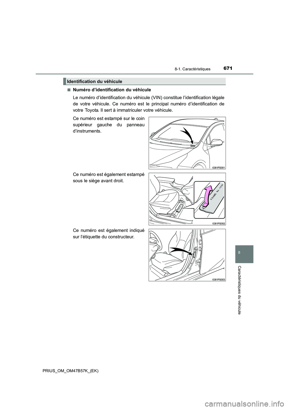 TOYOTA PRIUS 2017  Manuel du propriétaire (in French) 6718-1. Caractéristiques
PRIUS_OM_OM47B57K_(EK)
8
Caractéristiques du véhicule
■Numéro d’identification du véhicule
Le numéro d’identification du véhicule (VIN) constitue l’identificati