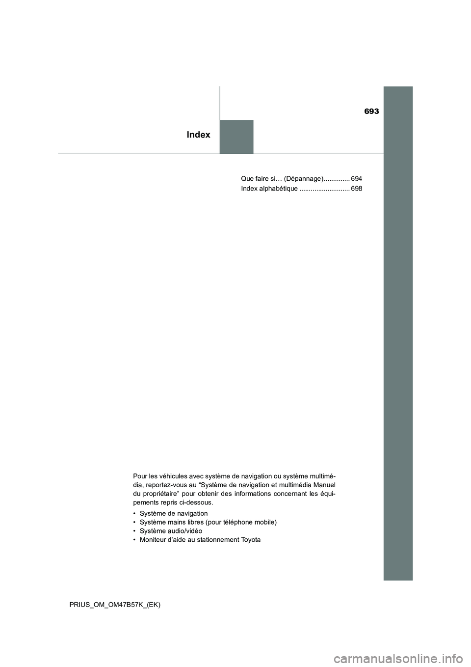 TOYOTA PRIUS 2017  Manuel du propriétaire (in French) 693
Index
PRIUS_OM_OM47B57K_(EK)Que faire si… (Dépannage) .............. 694
Index alphabétique ........................... 698
Pour les véhicules avec système de navigation ou système multimé