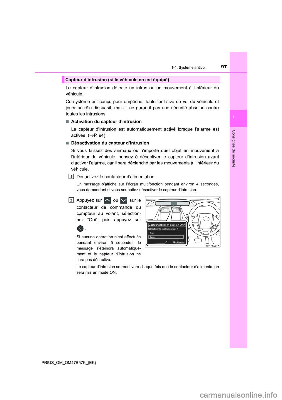 TOYOTA PRIUS 2017  Manuel du propriétaire (in French) 971-4. Système antivol
1
PRIUS_OM_OM47B57K_(EK)
Consignes de sécurité
Le capteur d’intrusion détecte un intrus ou un mouvement à l’intérieur du
véhicule.
Ce système est conçu pour empêch