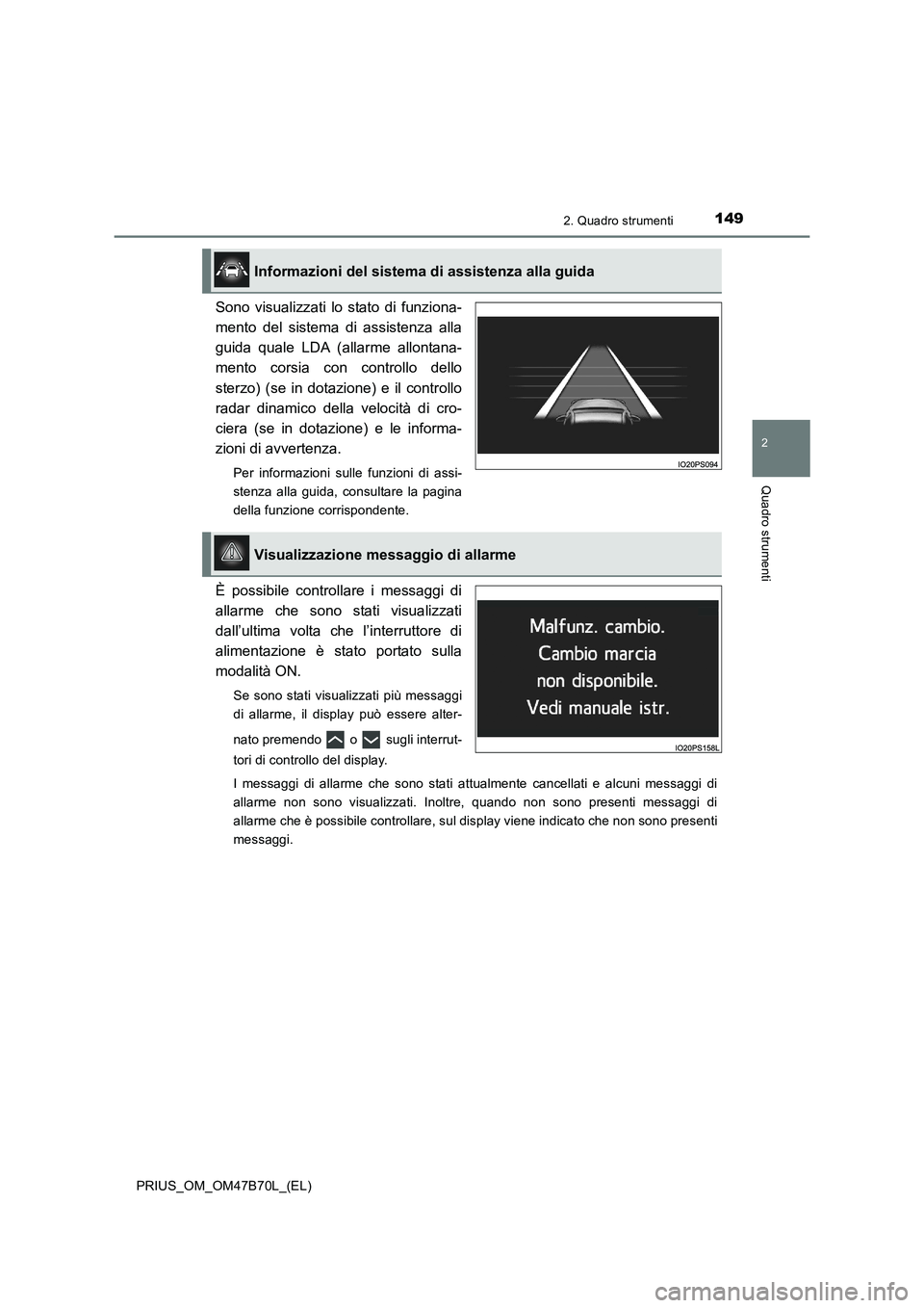 TOYOTA PRIUS 2017  Manuale duso (in Italian) 1492. Quadro strumenti
2
Quadro strumenti
PRIUS_OM_OM47B70L_(EL)
Sono visualizzati lo stato di funziona-
mento del sistema di assistenza alla
guida quale LDA (allarme allontana-
mento corsia con contr