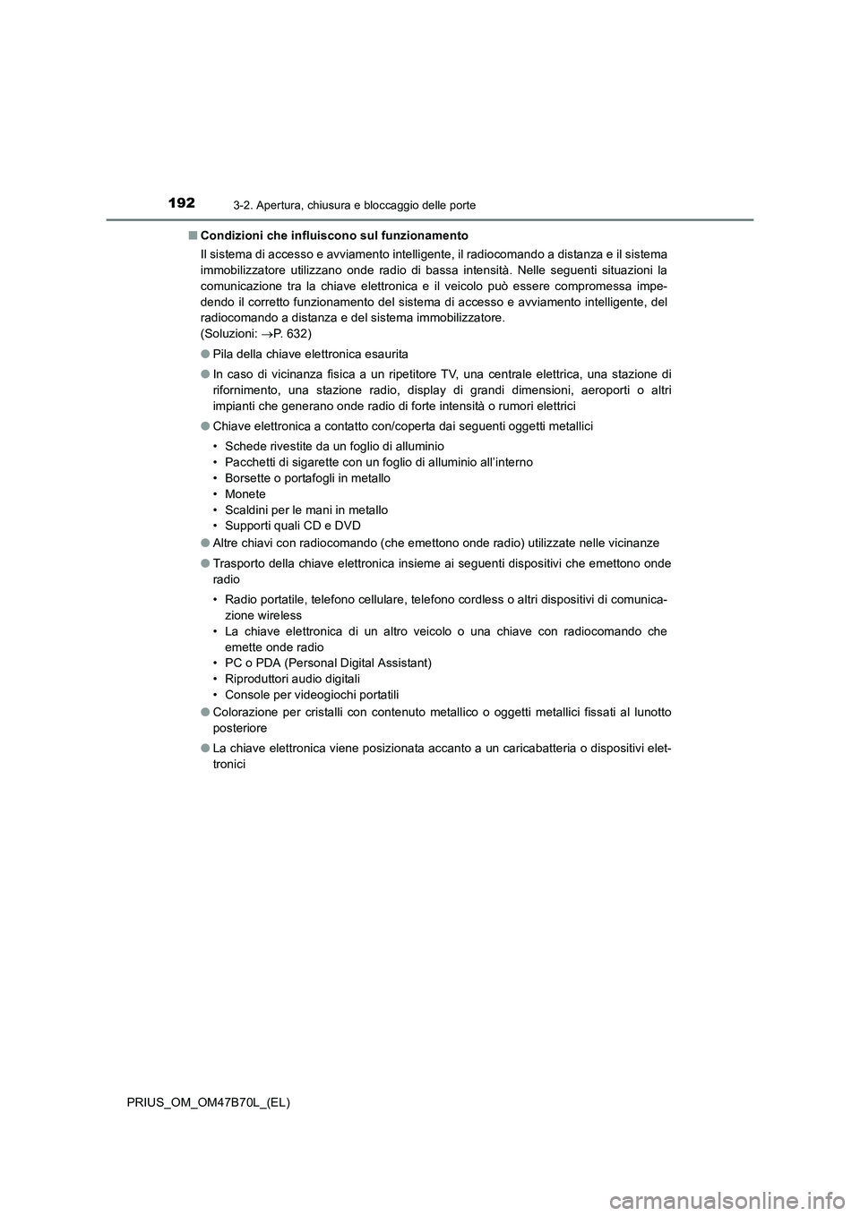 TOYOTA PRIUS 2017  Manuale duso (in Italian) 1923-2. Apertura, chiusura e bloccaggio delle porte
PRIUS_OM_OM47B70L_(EL)■
Condizioni che influiscono sul funzionamento
Il sistema di accesso e avviamento intelligente, il radiocomando a distanza e