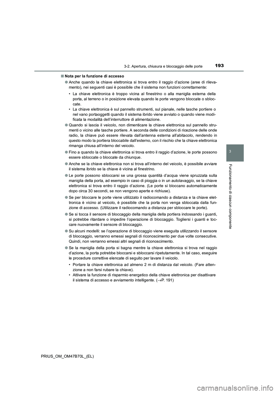 TOYOTA PRIUS 2017  Manuale duso (in Italian) 1933-2. Apertura, chiusura e bloccaggio delle porte
3
Funzionamento di ciascun componente
PRIUS_OM_OM47B70L_(EL)■
Nota per la funzione di accesso
●Anche quando la chiave elettronica si trova entro