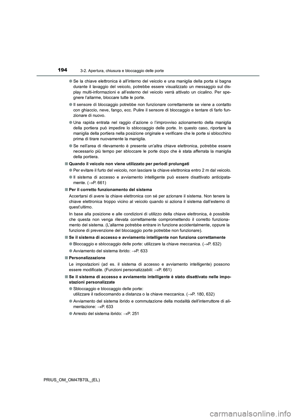 TOYOTA PRIUS 2017  Manuale duso (in Italian) 1943-2. Apertura, chiusura e bloccaggio delle porte
PRIUS_OM_OM47B70L_(EL)●
Se la chiave elettronica è all’interno del veicolo e una maniglia della porta si bagna
durante il lavaggio del veicolo,