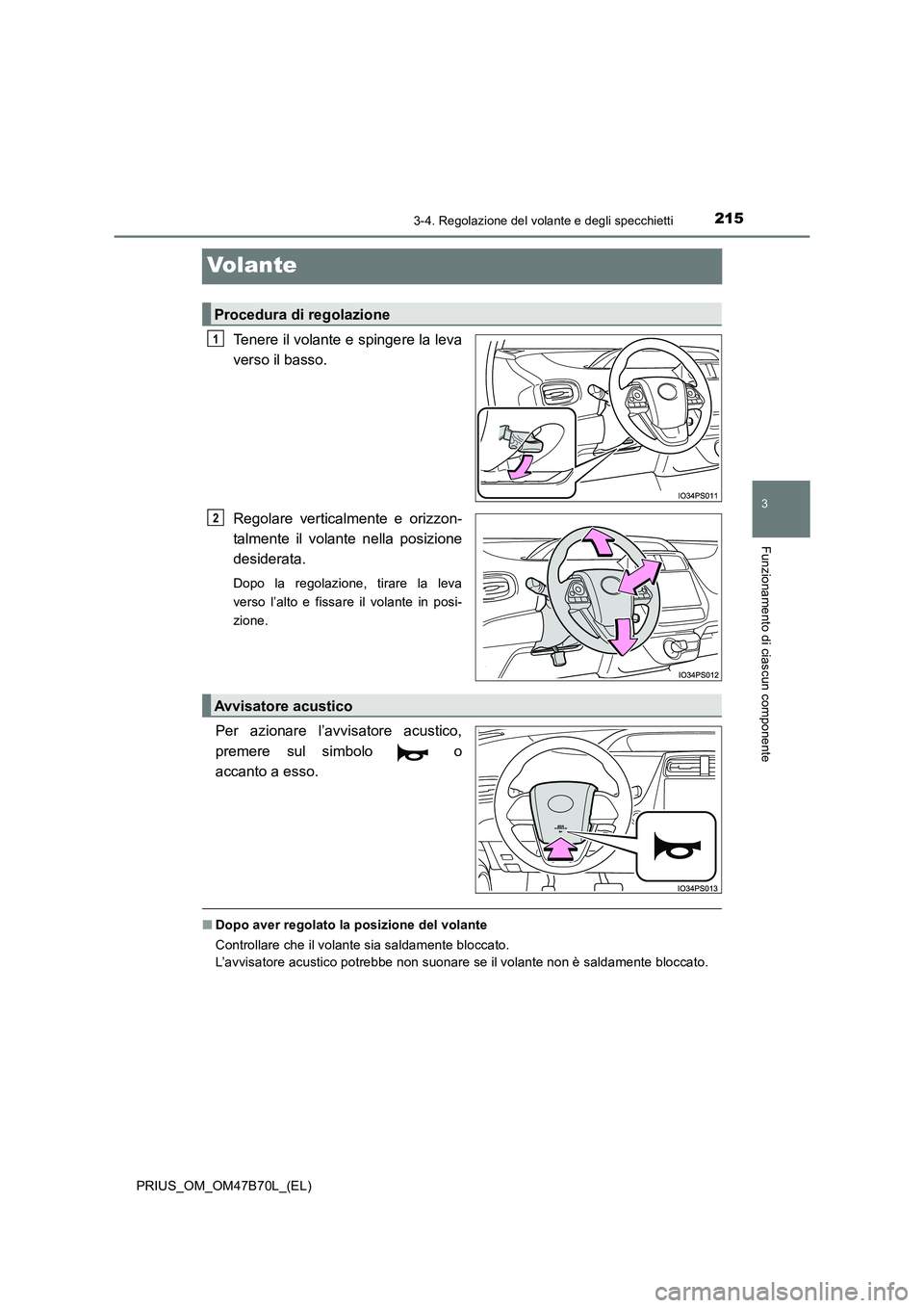 TOYOTA PRIUS 2017  Manuale duso (in Italian) 215
3
3-4. Regolazione del volante e degli specchietti
Funzionamento di ciascun componente
PRIUS_OM_OM47B70L_(EL)
Volante
Tenere il volante e spingere la leva
verso il basso.
Regolare verticalmente e 