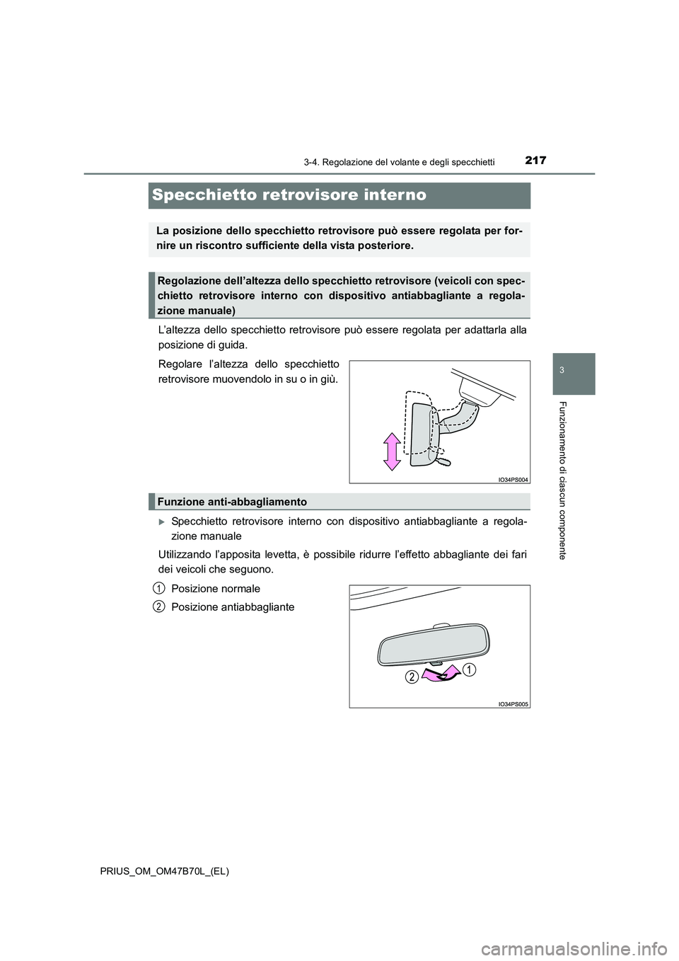 TOYOTA PRIUS 2017  Manuale duso (in Italian) 217
3
3-4. Regolazione del volante e degli specchietti
Funzionamento di ciascun componente
PRIUS_OM_OM47B70L_(EL)
Specchietto retrovisore interno
L’altezza dello specchietto retrovisore può essere 