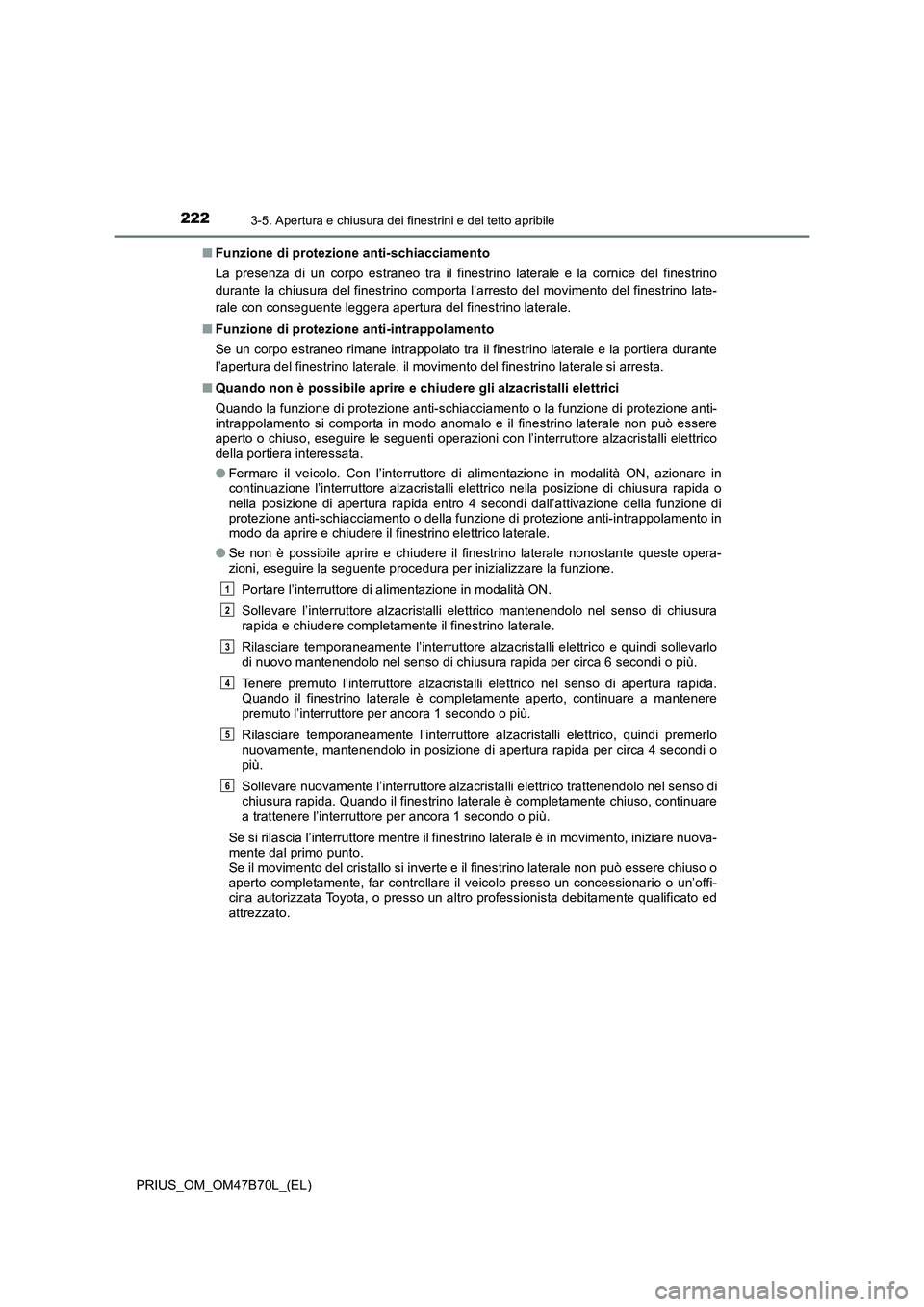 TOYOTA PRIUS 2017  Manuale duso (in Italian) 2223-5. Apertura e chiusura dei finestrini e del tetto apribile
PRIUS_OM_OM47B70L_(EL)■
Funzione di protezione anti-schiacciamento
La presenza di un corpo estraneo tra il finestrino laterale e la co