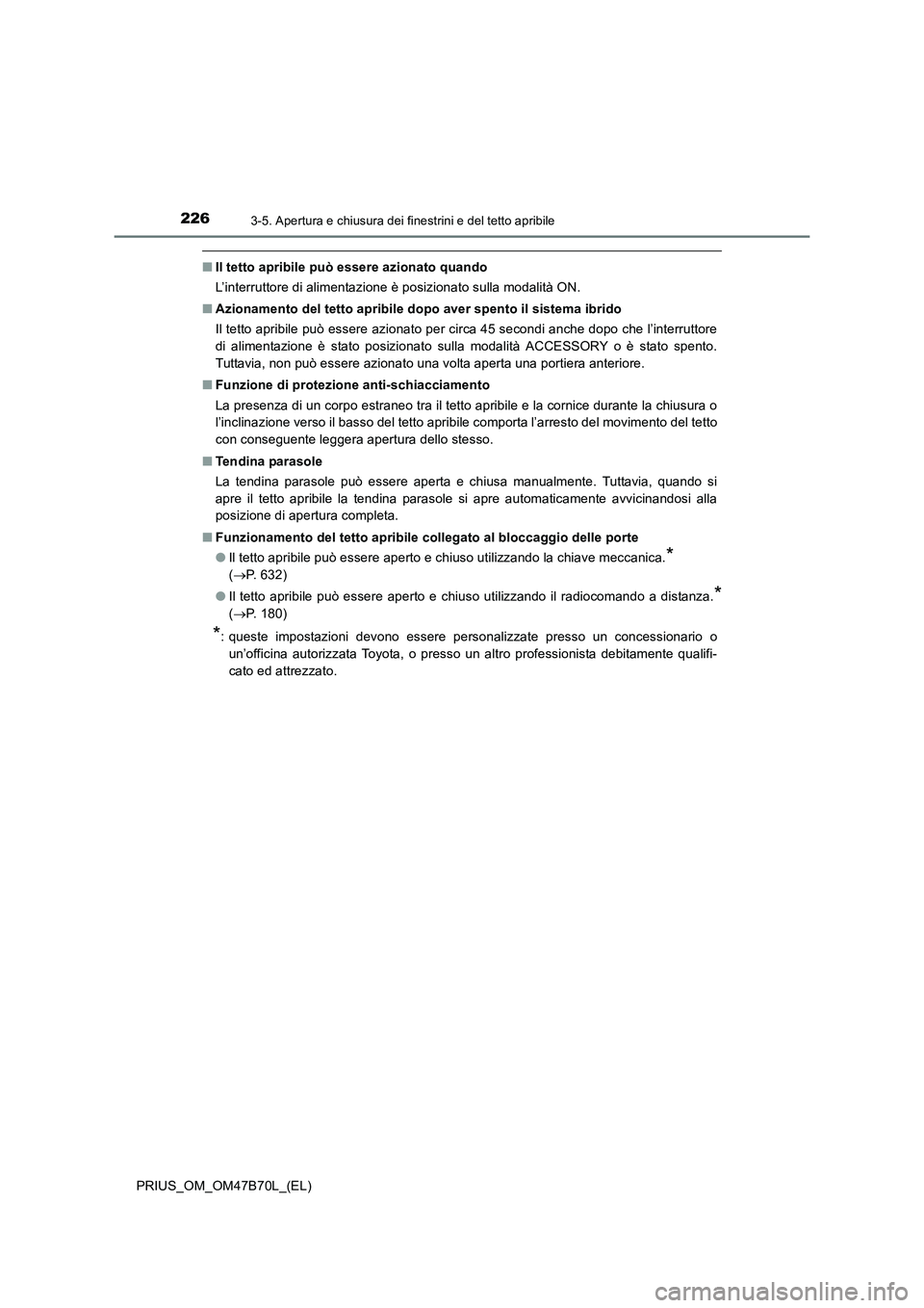 TOYOTA PRIUS 2017  Manuale duso (in Italian) 2263-5. Apertura e chiusura dei finestrini e del tetto apribile
PRIUS_OM_OM47B70L_(EL)
■Il tetto apribile può essere azionato quando
L’interruttore di alimentazione è posizionato sulla modalità