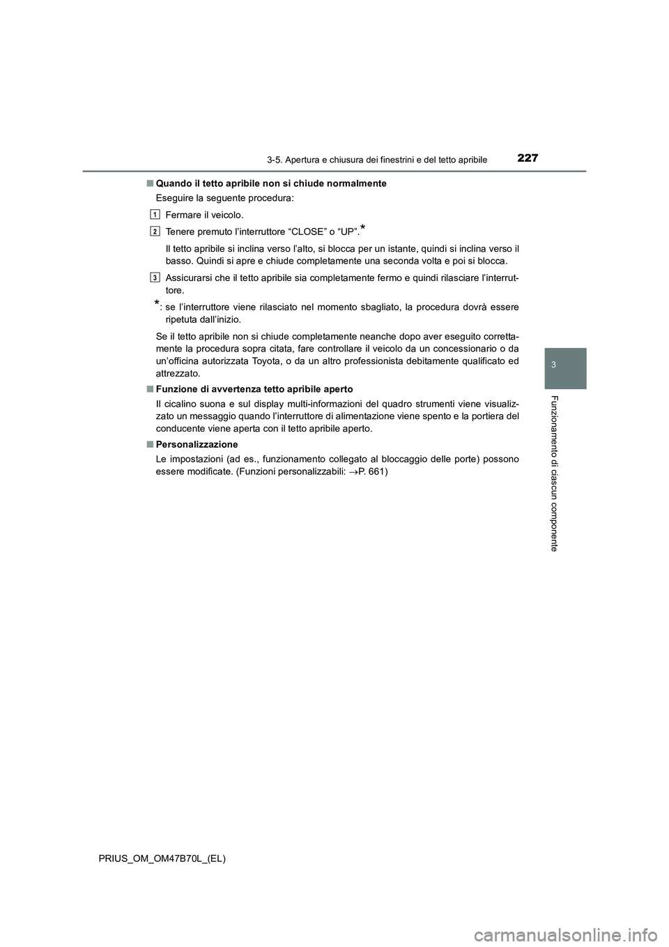 TOYOTA PRIUS 2017  Manuale duso (in Italian) 2273-5. Apertura e chiusura dei finestrini e del tetto apribile
3
Funzionamento di ciascun componente
PRIUS_OM_OM47B70L_(EL)■
Quando il tetto apribile non si chiude normalmente
Eseguire la seguente 
