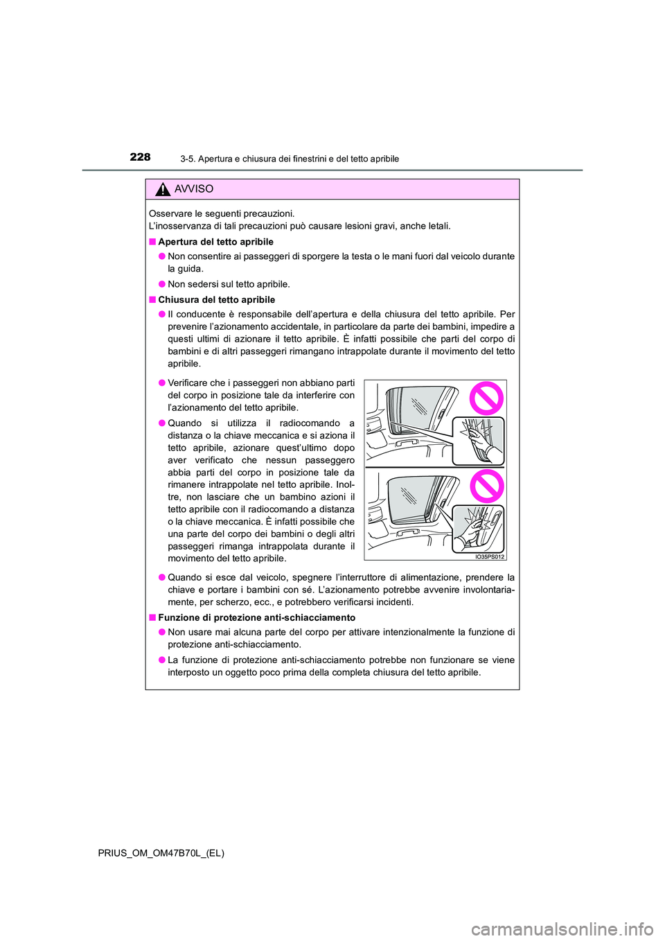 TOYOTA PRIUS 2017  Manuale duso (in Italian) 2283-5. Apertura e chiusura dei finestrini e del tetto apribile
PRIUS_OM_OM47B70L_(EL)
AVVISO
Osservare le seguenti precauzioni. 
L’inosservanza di tali precauzioni può causare lesioni gravi, anche