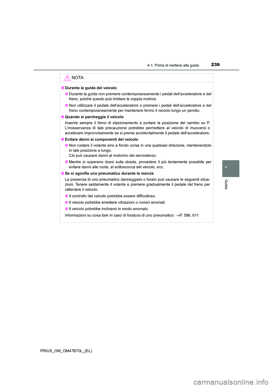 TOYOTA PRIUS 2017  Manuale duso (in Italian) 2394-1. Prima di mettersi alla guida
4
Guida
PRIUS_OM_OM47B70L_(EL)
NOTA
■Durante la guida del veicolo
●Durante la guida non premere contemporaneamente i pedali dell’acceleratore e del
freno, po