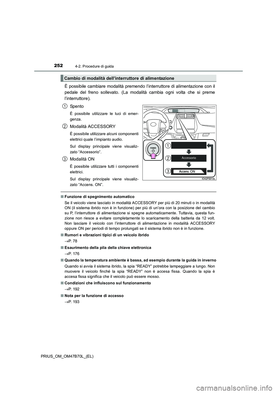 TOYOTA PRIUS 2017  Manuale duso (in Italian) 2524-2. Procedure di guida
PRIUS_OM_OM47B70L_(EL)
È possibile cambiare modalità premendo l’interruttore di alimentazione con il
pedale del freno sollevato. (La modalità cambia ogni volta che si p