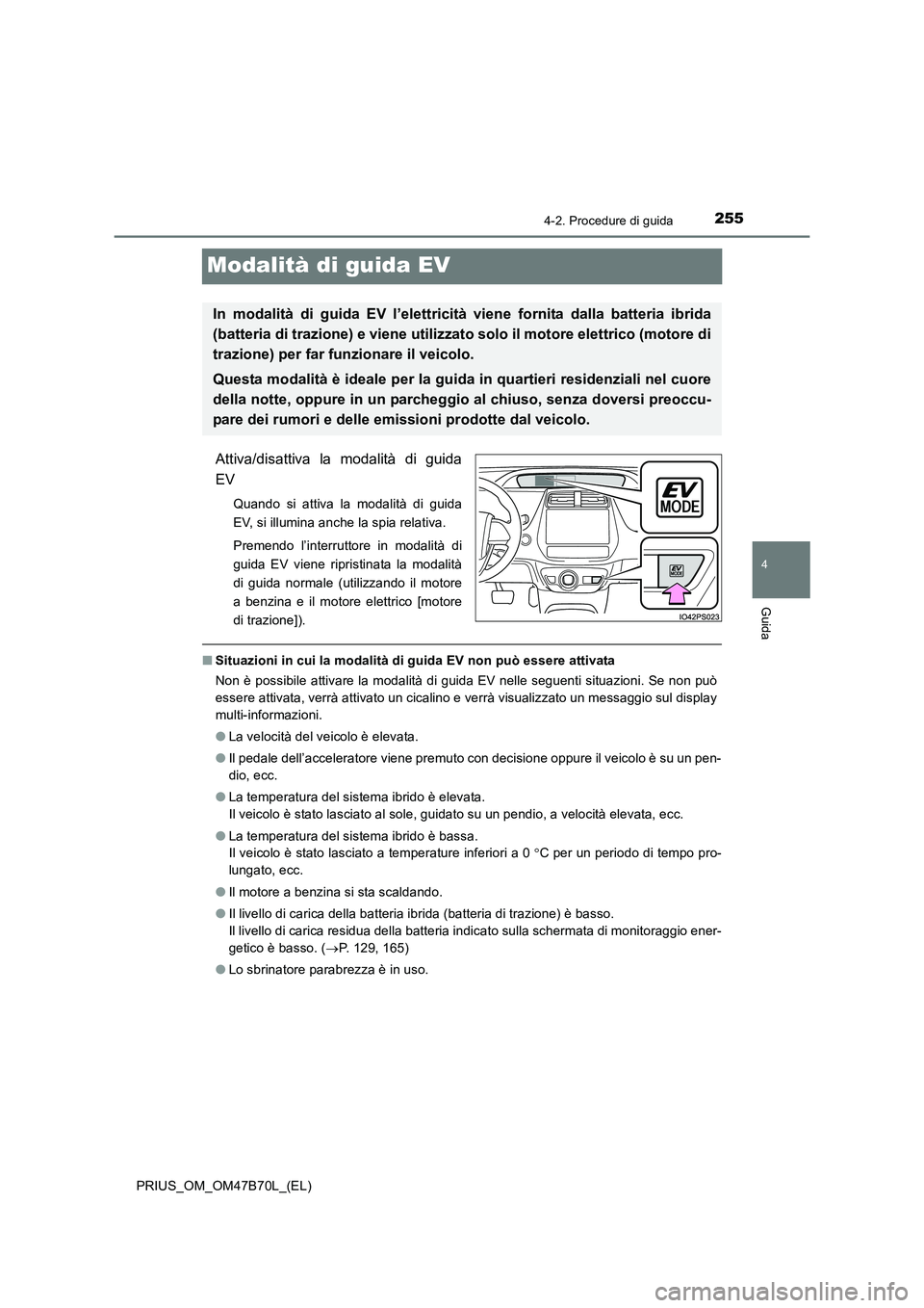 TOYOTA PRIUS 2017  Manuale duso (in Italian) 255
4
4-2. Procedure di guida
Guida
PRIUS_OM_OM47B70L_(EL)
Modalità di guida EV
Attiva/disattiva la modalità di guida
EV
Quando si attiva la modalità di guida
EV, si illumina anche la spia relativa