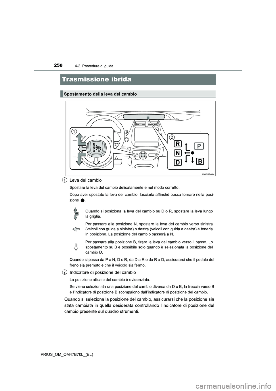 TOYOTA PRIUS 2017  Manuale duso (in Italian) 2584-2. Procedure di guida
PRIUS_OM_OM47B70L_(EL)
Trasmissione ibrida
Leva del cambio
Spostare la leva del cambio delicatamente e nel modo corretto.
Dopo aver spostato la leva del cambio, lasciarla af