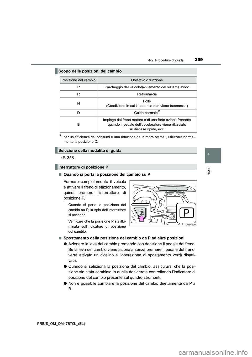 TOYOTA PRIUS 2017  Manuale duso (in Italian) 2594-2. Procedure di guida
4
Guida
PRIUS_OM_OM47B70L_(EL)
*: per un’efficienza dei consumi e una riduzione del rumore ottimali, utilizzare normal-mente la posizione D.
→ P. 358
■Quando si porta 