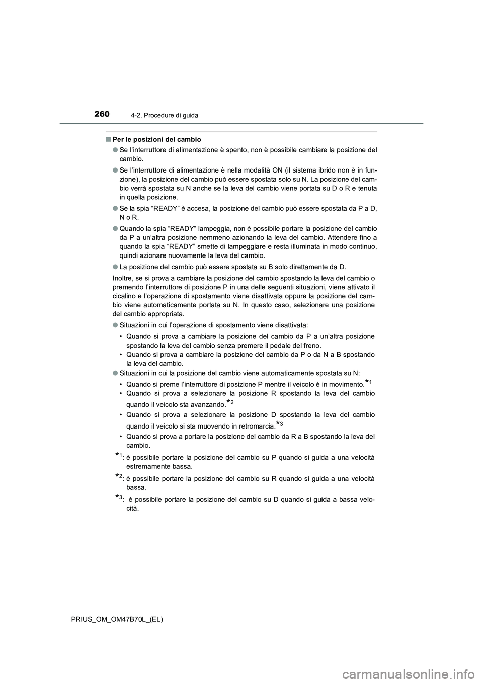 TOYOTA PRIUS 2017  Manuale duso (in Italian) 2604-2. Procedure di guida
PRIUS_OM_OM47B70L_(EL)
■Per le posizioni del cambio
●Se l’interruttore di alimentazione è spento, non è possibile cambiare la posizione del
cambio.
● Se l’interr