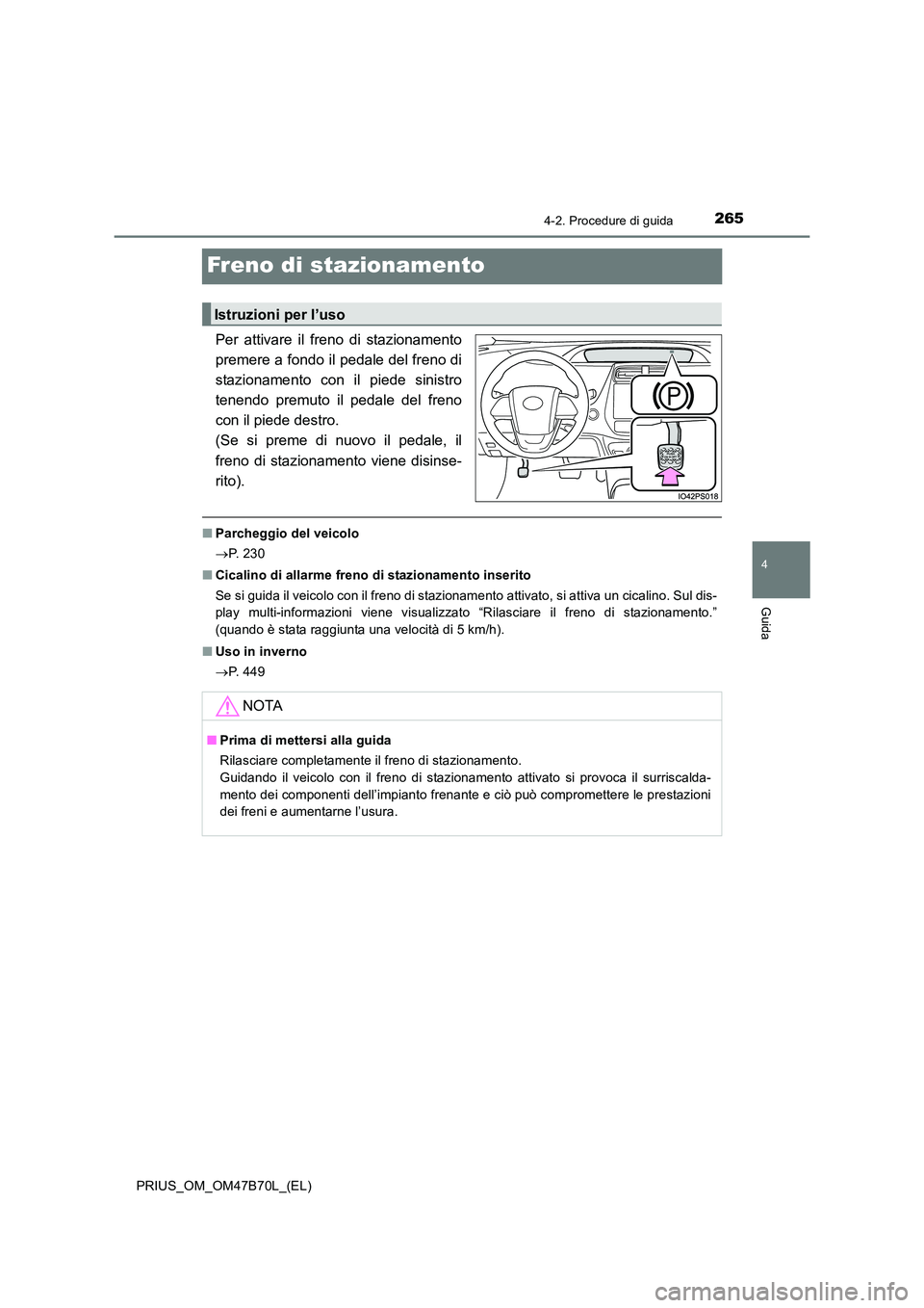 TOYOTA PRIUS 2017  Manuale duso (in Italian) 265
4
4-2. Procedure di guida
Guida
PRIUS_OM_OM47B70L_(EL)
Freno di stazionamento
Per attivare il freno di stazionamento
premere a fondo il pedale del freno di
stazionamento con il piede sinistro
tene