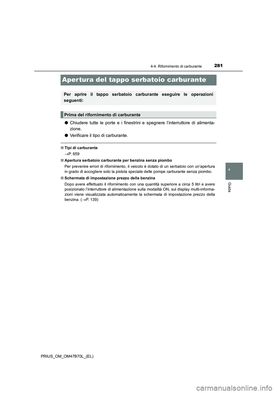 TOYOTA PRIUS 2017  Manuale duso (in Italian) 281
4
4-4. Rifornimento di carburante
Guida
PRIUS_OM_OM47B70L_(EL)
Aper tura del tappo serbatoio carburante
●Chiudere tutte le porte e i finestrini e spegnere l’interruttore di alimenta-
zione.
