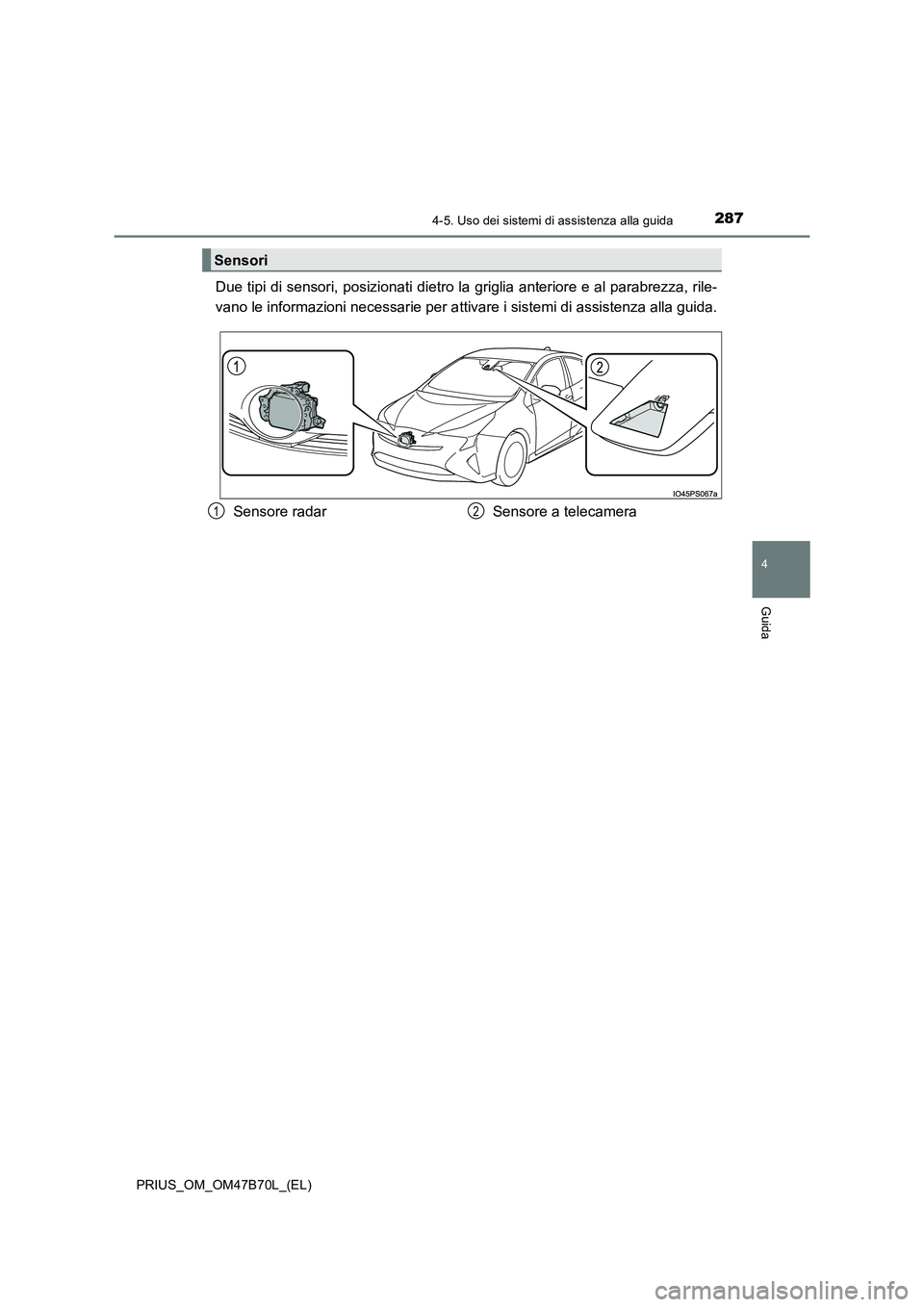 TOYOTA PRIUS 2017  Manuale duso (in Italian) 2874-5. Uso dei sistemi di assistenza alla guida
4
Guida
PRIUS_OM_OM47B70L_(EL)
Due tipi di sensori, posizionati dietro la griglia anteriore e al parabrezza, rile-
vano le informazioni necessarie per 