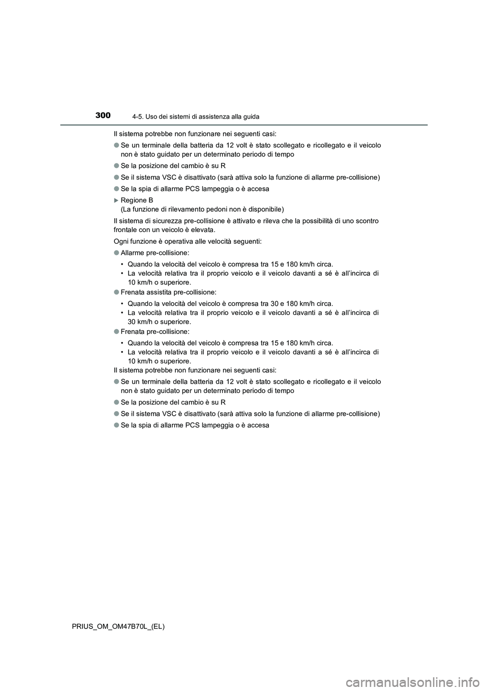 TOYOTA PRIUS 2017  Manuale duso (in Italian) 3004-5. Uso dei sistemi di assistenza alla guida
PRIUS_OM_OM47B70L_(EL)Il sistema potrebbe non funzionare nei seguenti casi:
●
Se un terminale della batteria da 12 volt è stato scollegato e ricolle