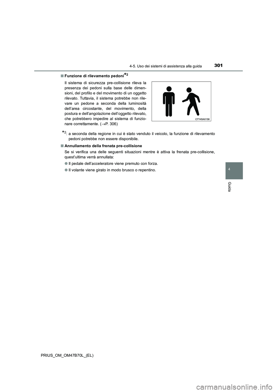TOYOTA PRIUS 2017  Manuale duso (in Italian) 3014-5. Uso dei sistemi di assistenza alla guida
4
Guida
PRIUS_OM_OM47B70L_(EL)■
Funzione di rilevamento pedoni
*2
*2: a seconda della regione in cui è stato venduto il veicolo, la funzione di rile