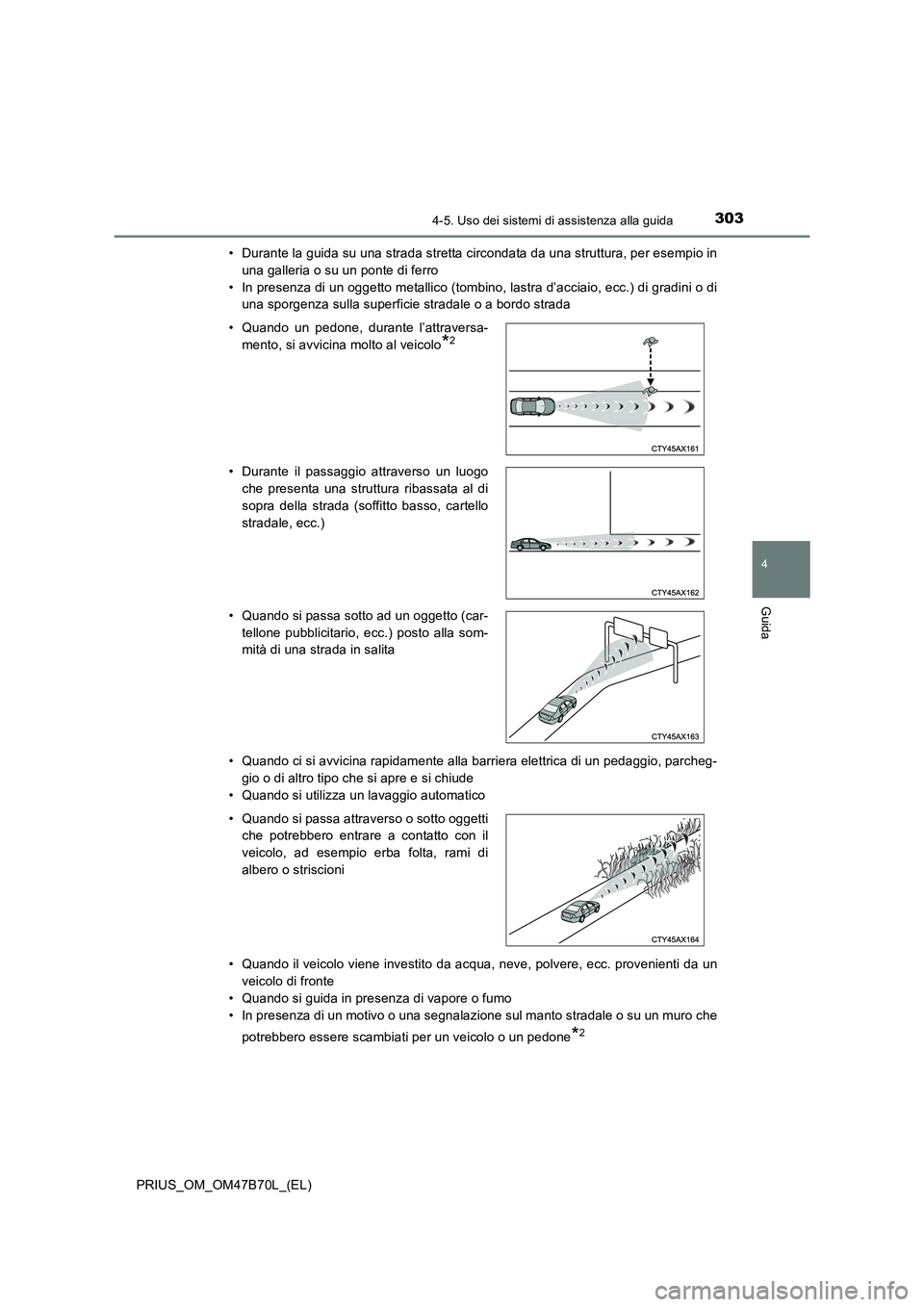 TOYOTA PRIUS 2017  Manuale duso (in Italian) 3034-5. Uso dei sistemi di assistenza alla guida
4
Guida
PRIUS_OM_OM47B70L_(EL)• Durante la guida su una strada stretta circondata da una struttura, per esempio in
una galleria o su un ponte di ferr