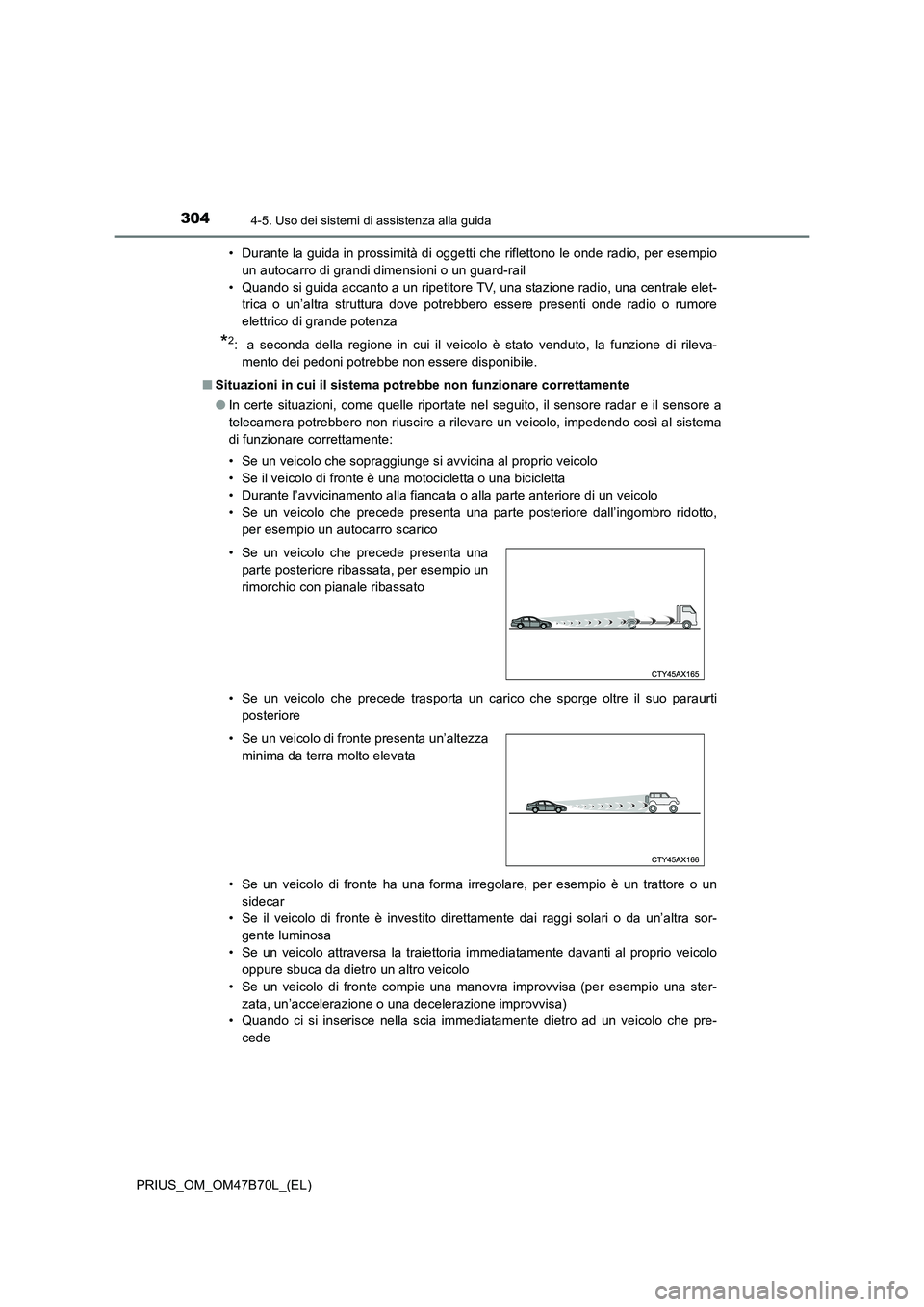 TOYOTA PRIUS 2017  Manuale duso (in Italian) 3044-5. Uso dei sistemi di assistenza alla guida
PRIUS_OM_OM47B70L_(EL)• Durante la guida in prossimità di oggetti che riflettono le onde radio, per esempio
un autocarro di grandi dimensioni o un g