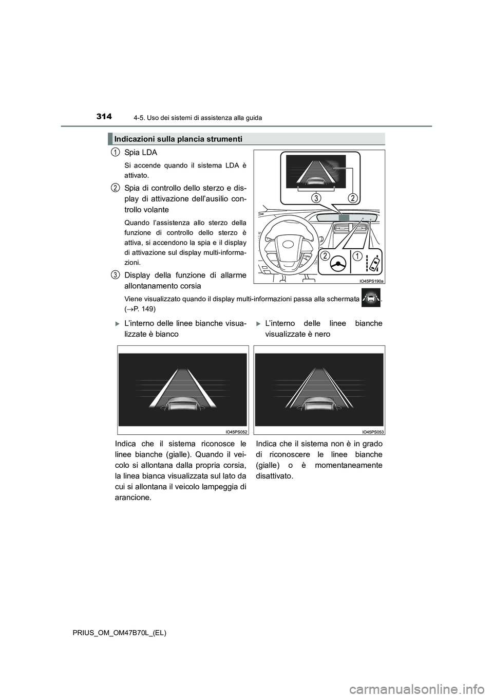 TOYOTA PRIUS 2017  Manuale duso (in Italian) 3144-5. Uso dei sistemi di assistenza alla guida
PRIUS_OM_OM47B70L_(EL)
Spi a LDA
Si accende quando il sistema LDA è
attivato.
Spia di controllo dello sterzo e dis-
play di attivazione dell’ausilio