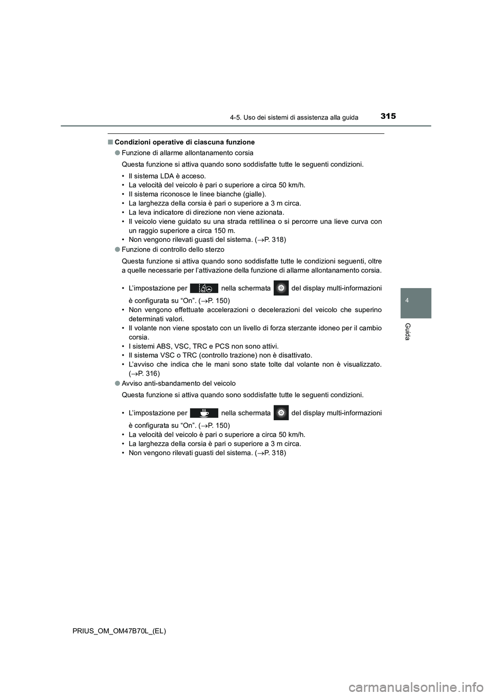 TOYOTA PRIUS 2017  Manuale duso (in Italian) 3154-5. Uso dei sistemi di assistenza alla guida
4
Guida
PRIUS_OM_OM47B70L_(EL)
■Condizioni operative di ciascuna funzione
●Funzione di allarme allontanamento corsia
Questa funzione si attiva quan