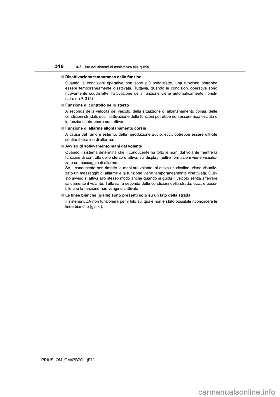 TOYOTA PRIUS 2017  Manuale duso (in Italian) 3164-5. Uso dei sistemi di assistenza alla guida
PRIUS_OM_OM47B70L_(EL)■
Disattivazione temporanea delle funzioni
Quando le condizioni operative non sono più soddisfatte, una funzione potrebbe
esse