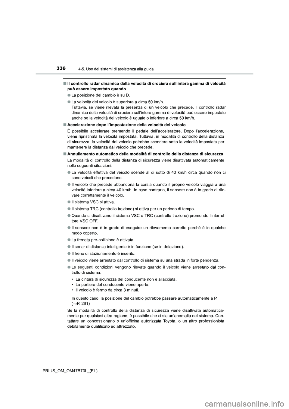 TOYOTA PRIUS 2017  Manuale duso (in Italian) 3364-5. Uso dei sistemi di assistenza alla guida
PRIUS_OM_OM47B70L_(EL)
■Il controllo radar dinamico della velocità di crociera sull’intera gamma di velocità
può essere impostato quando
●La p