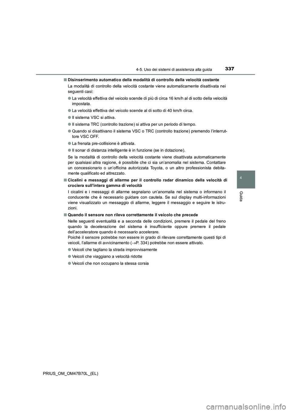 TOYOTA PRIUS 2017  Manuale duso (in Italian) 3374-5. Uso dei sistemi di assistenza alla guida
4
Guida
PRIUS_OM_OM47B70L_(EL)■
Disinserimento automatico della modalità di controllo della velocità costante
La modalità di controllo della veloc