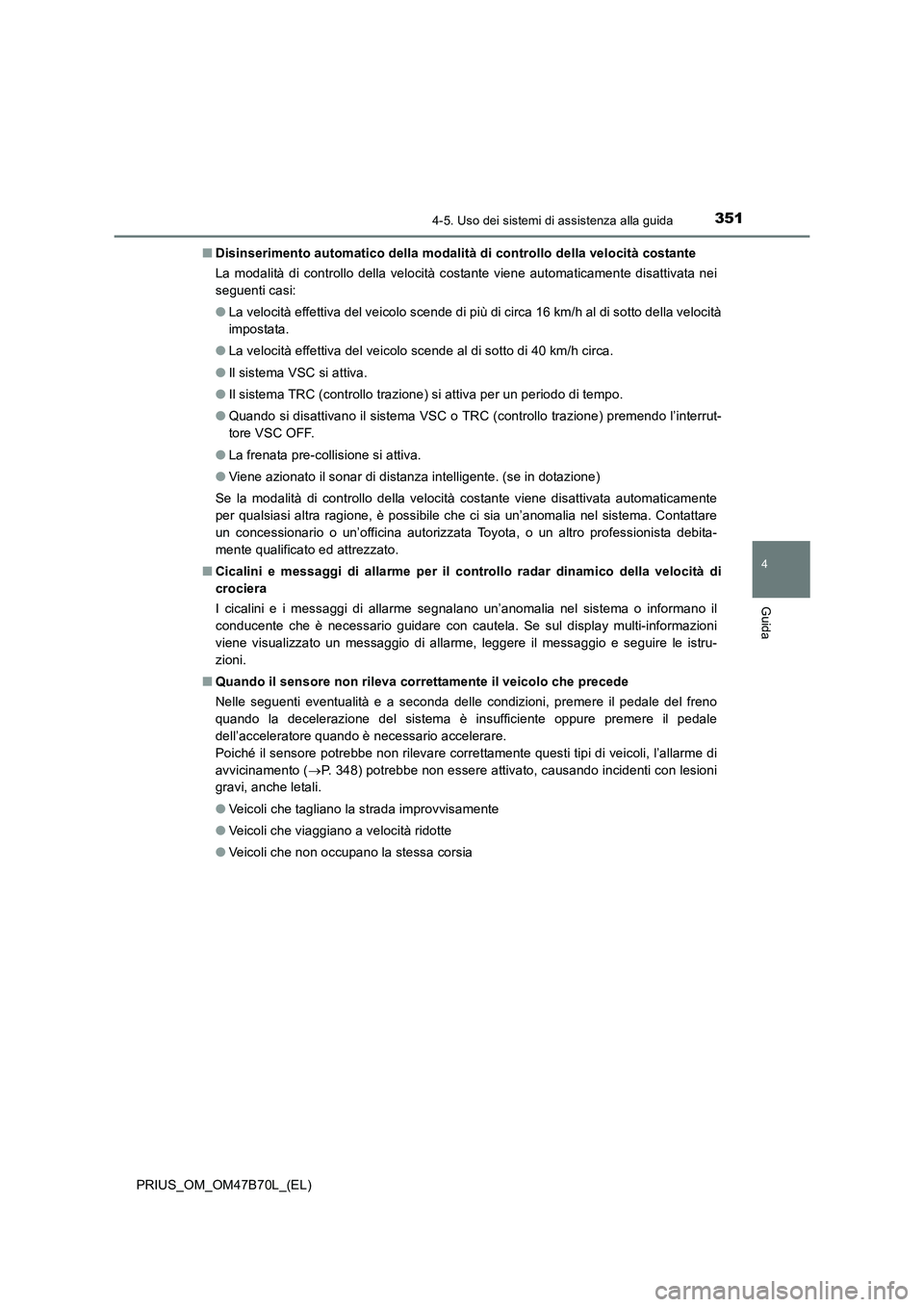TOYOTA PRIUS 2017  Manuale duso (in Italian) 3514-5. Uso dei sistemi di assistenza alla guida
4
Guida
PRIUS_OM_OM47B70L_(EL)■
Disinserimento automatico della modalità di controllo della velocità costante
La modalità di controllo della veloc