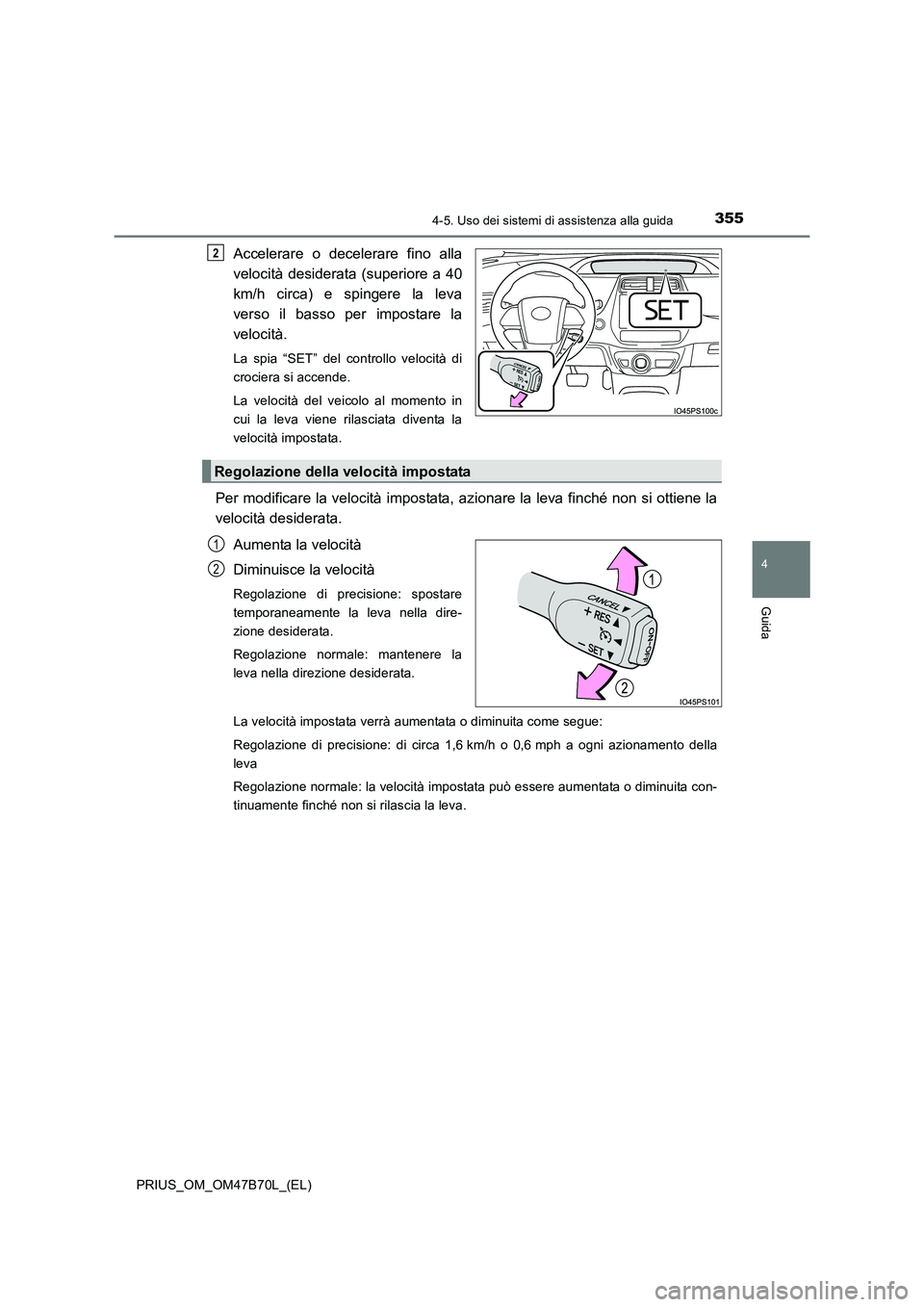 TOYOTA PRIUS 2017  Manuale duso (in Italian) 3554-5. Uso dei sistemi di assistenza alla guida
4
Guida
PRIUS_OM_OM47B70L_(EL)
Accelerare o decelerare fino alla
velocità desiderata (superiore a 40
km/h circa) e spingere la leva
verso il basso per
