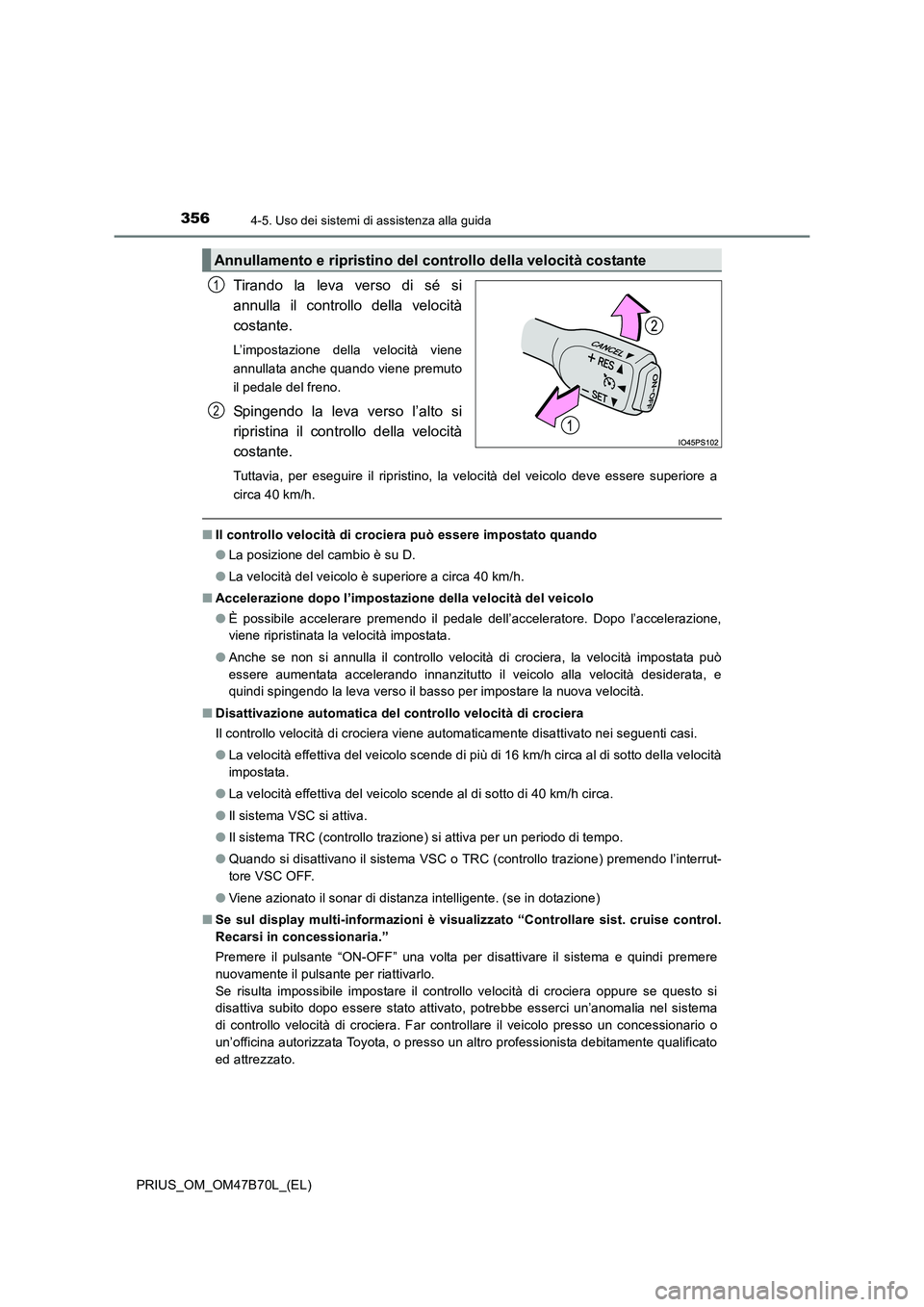 TOYOTA PRIUS 2017  Manuale duso (in Italian) 3564-5. Uso dei sistemi di assistenza alla guida
PRIUS_OM_OM47B70L_(EL)
Tirando la leva verso di sé si
annulla il controllo della velocità
costante.
L’impostazione della velocità viene
annullata 
