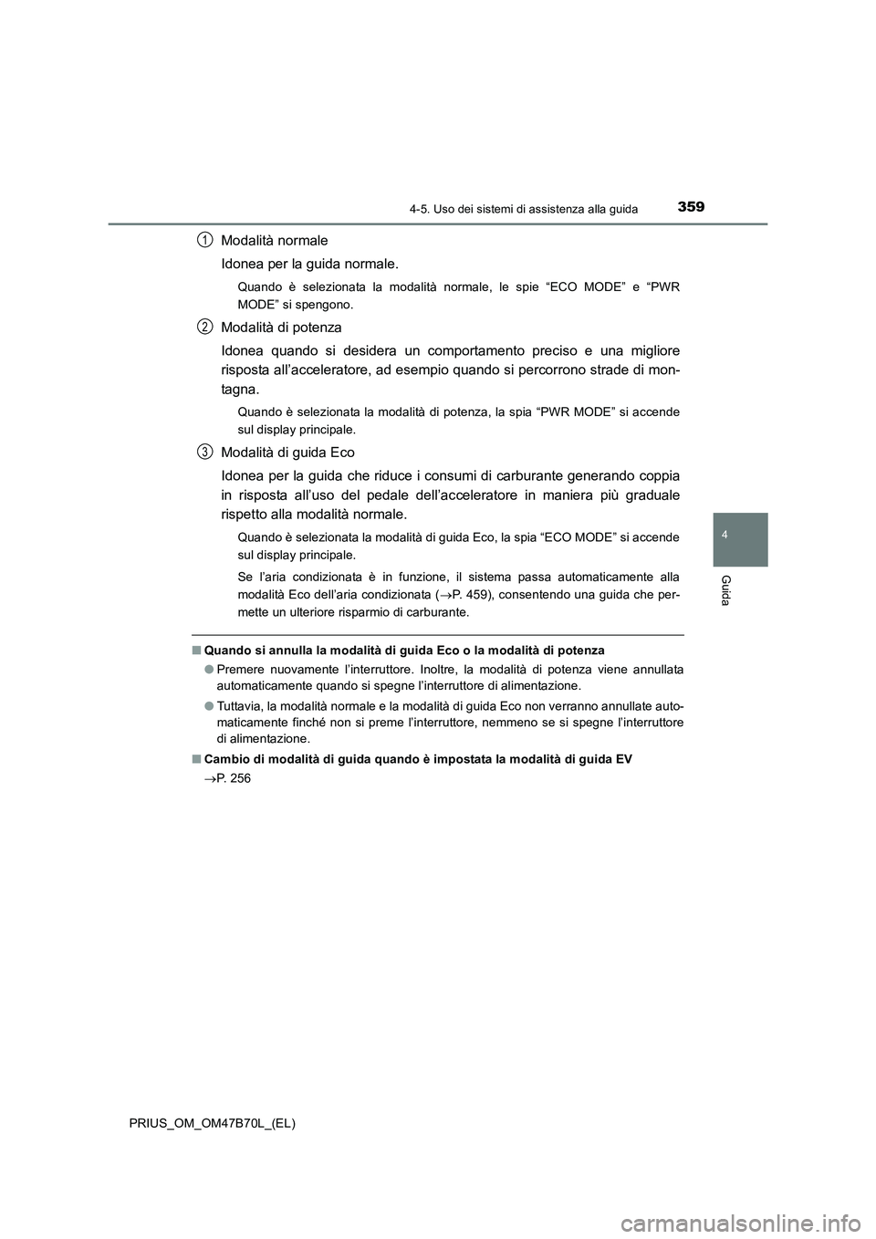 TOYOTA PRIUS 2017  Manuale duso (in Italian) 3594-5. Uso dei sistemi di assistenza alla guida
4
Guida
PRIUS_OM_OM47B70L_(EL)
Modalità normale
Idonea per la guida normale.
Quando è selezionata la modalità normale, le spie “ECO MODE” e “P