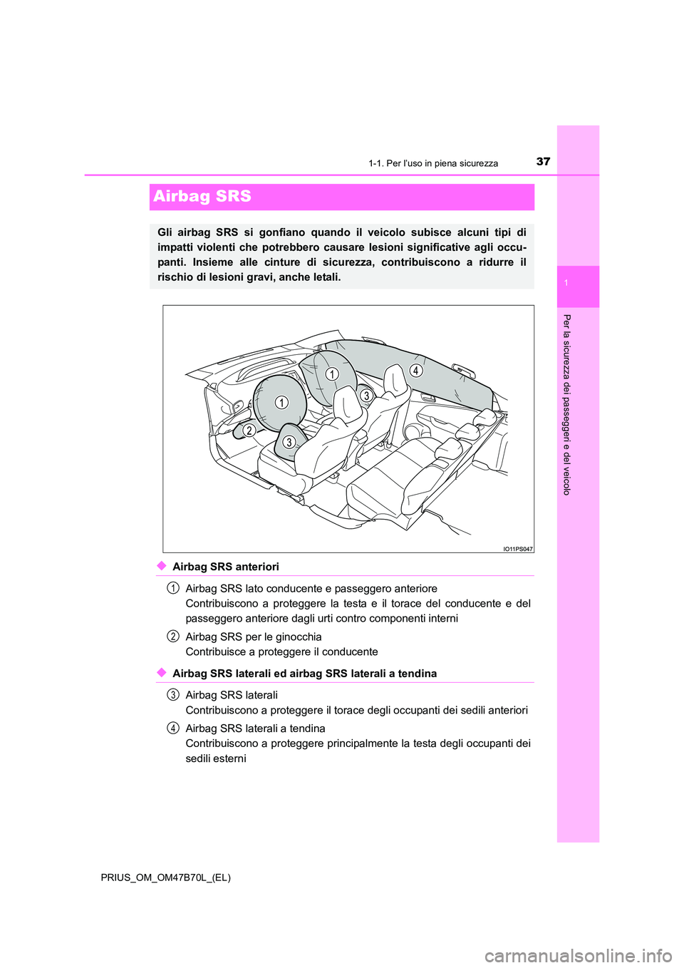 TOYOTA PRIUS 2017  Manuale duso (in Italian) 371-1. Per l’uso in piena sicurezza
1
Per la sicurezza dei passeggeri e del veicolo
PRIUS_OM_OM47B70L_(EL)
Airbag SRS
◆Airbag SRS anterioriAirbag SRS lato conducente e passeggero anteriore 
Contri