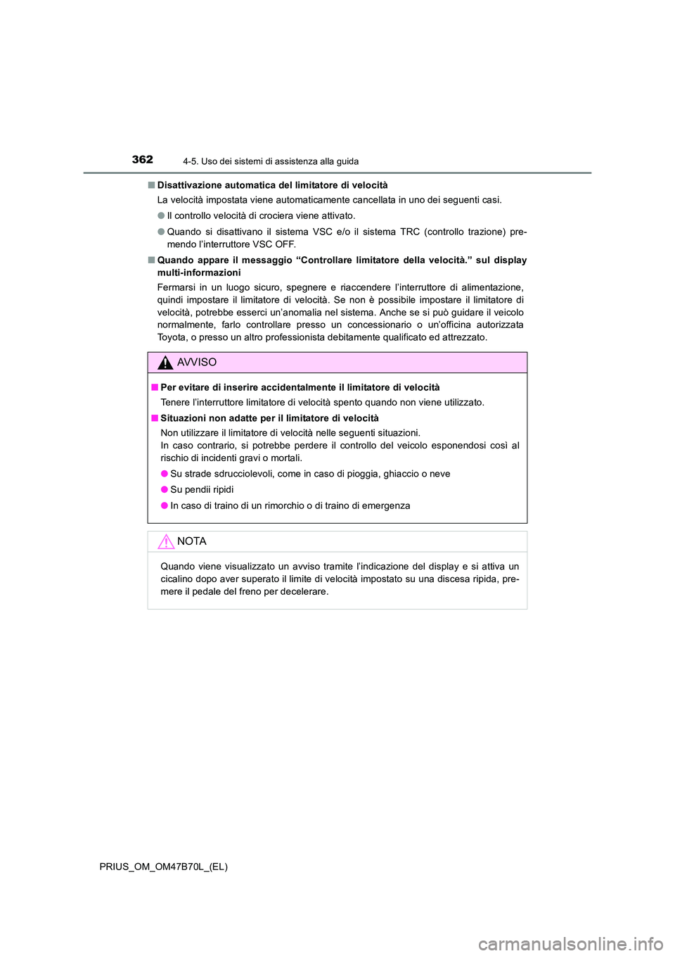 TOYOTA PRIUS 2017  Manuale duso (in Italian) 3624-5. Uso dei sistemi di assistenza alla guida
PRIUS_OM_OM47B70L_(EL)■
Disattivazione automatica del limitatore di velocità
La velocità impostata viene automaticamente cancellata in uno dei segu