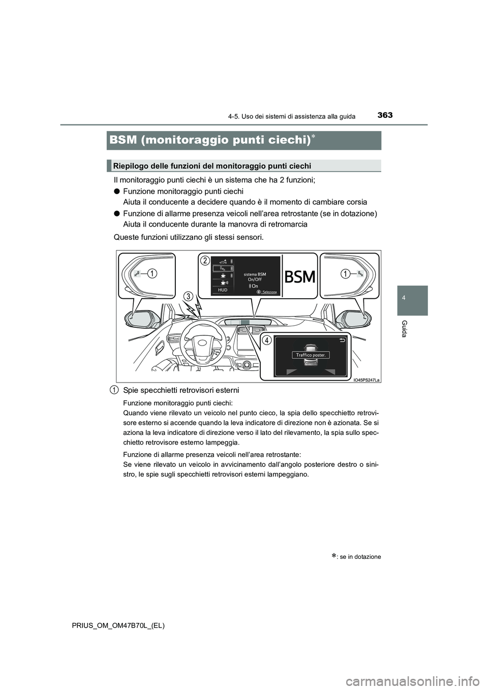 TOYOTA PRIUS 2017  Manuale duso (in Italian) 363
4
4-5. Uso dei sistemi di assistenza alla guida
Guida
PRIUS_OM_OM47B70L_(EL)
BSM (monitoraggio punti ciechi)∗
Il monitoraggio punti ciechi è un sistema che ha 2 funzioni;
● Funzione monitorag