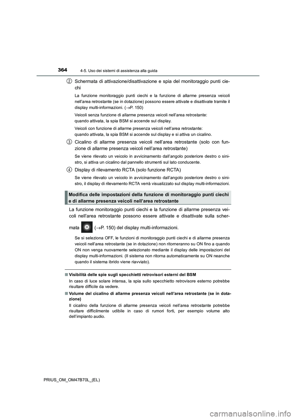 TOYOTA PRIUS 2017  Manuale duso (in Italian) 3644-5. Uso dei sistemi di assistenza alla guida
PRIUS_OM_OM47B70L_(EL)
Schermata di attivazione/disattivazione e spia del monitoraggio punti cie-
chi
La funzione monitoraggio punti ciechi e la funzio