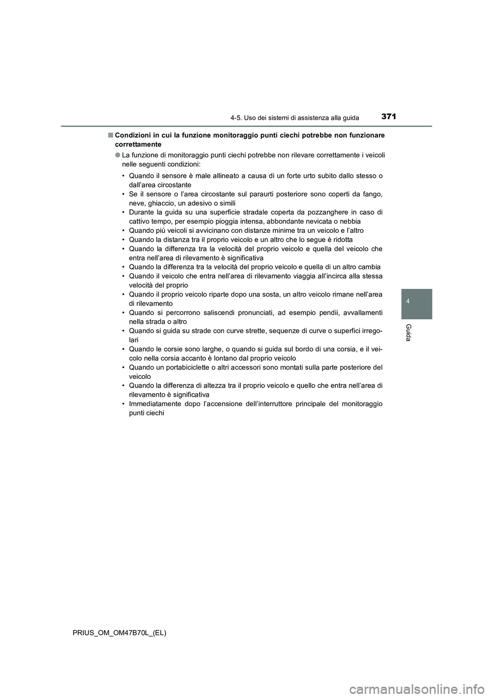 TOYOTA PRIUS 2017  Manuale duso (in Italian) 3714-5. Uso dei sistemi di assistenza alla guida
4
Guida
PRIUS_OM_OM47B70L_(EL)■
Condizioni in cui la funzione monitoraggio punti ciechi potrebbe non funzionare
correttamente
●La funzione di monit