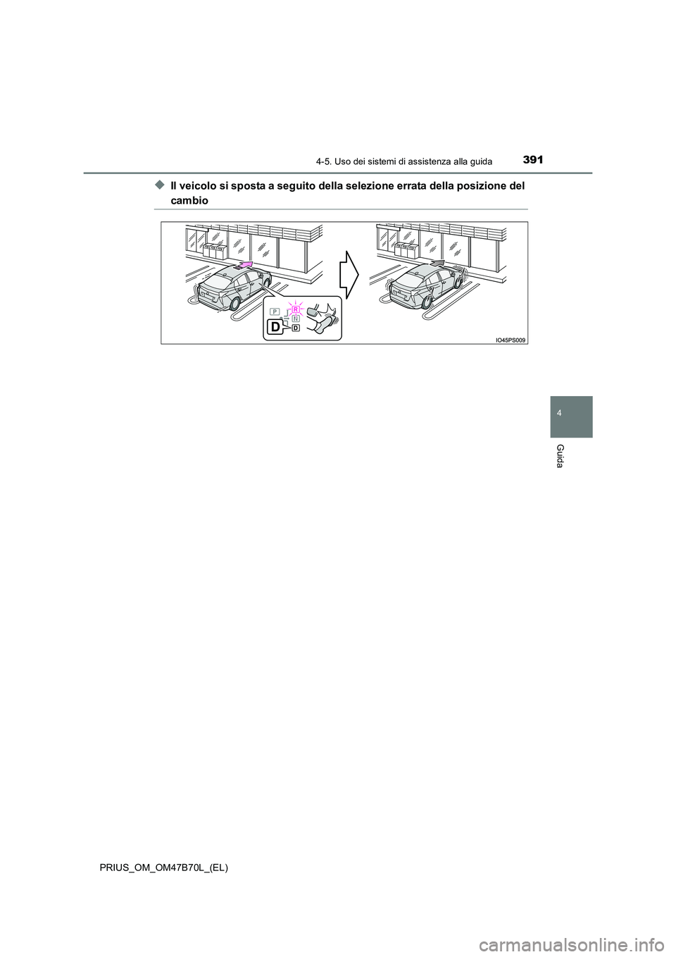 TOYOTA PRIUS 2017  Manuale duso (in Italian) 3914-5. Uso dei sistemi di assistenza alla guida
4
Guida
PRIUS_OM_OM47B70L_(EL)
◆Il veicolo si sposta a seguito della selezione errata della posizione del
cambio 